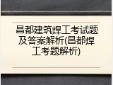 昌都建筑焊工考试题及答案解析(昌都焊工考题解析)