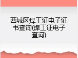 西城区焊工证电子证书查询(焊工证电子查询)