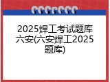 2025焊工考试题库六安(六安焊工2025题库)