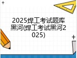 2025焊工考试题库黑河(焊工考试黑河2025)