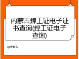 内蒙古焊工证电子证书查询(焊工证电子查询)