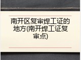 南开区复审焊工证的地方(南开焊工证复审点)