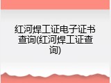 红河焊工证电子证书查询(红河焊工证查询)