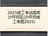 2025焊工考试题库沙坪坝区(沙坪坝焊工考题2025)