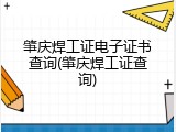 肇庆焊工证电子证书查询(肇庆焊工证查询)