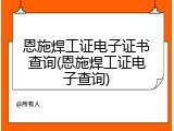 恩施焊工证电子证书查询(恩施焊工证电子查询)