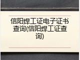 信阳焊工证电子证书查询(信阳焊工证查询)