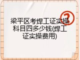 梁平区考焊工证实操科目四多少钱(焊工证实操费用)