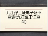 九江焊工证电子证书查询(九江焊工证查询)