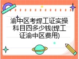 渝中区考焊工证实操科目四多少钱(焊工证渝中区费用)