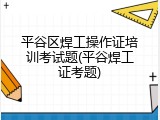 平谷区焊工操作证培训考试题(平谷焊工证考题)