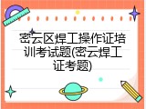 密云区焊工操作证培训考试题(密云焊工证考题)