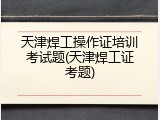 天津焊工操作证培训考试题(天津焊工证考题)