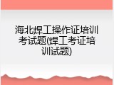 海北焊工操作证培训考试题(焊工考证培训试题)