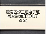 潼南区焊工证电子证书查询(焊工证电子查询)
