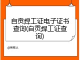 自贡焊工证电子证书查询(自贡焊工证查询)