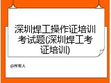 深圳焊工操作证培训考试题(深圳焊工考证培训)