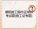濮阳焊工操作证培训考试题(焊工证考题)