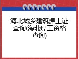 海北城乡建筑焊工证查询(海北焊工资格查询)