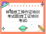 蚌埠焊工操作证培训考试题(焊工证培训考试)