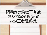 阿勒泰建筑焊工考试题及答案解析(阿勒泰焊工考题解析)