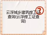 云浮城乡建筑焊工证查询(云浮焊工证查询)