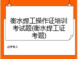 衡水焊工操作证培训考试题(衡水焊工证考题)