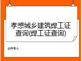 孝感城乡建筑焊工证查询(焊工证查询)