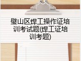 璧山区焊工操作证培训考试题(焊工证培训考题)