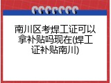 南川区考焊工证可以拿补贴吗现在(焊工证补贴南川)