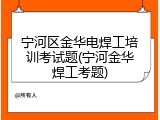 宁河区金华电焊工培训考试题(宁河金华焊工考题)
