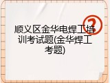 顺义区金华电焊工培训考试题(金华焊工考题)