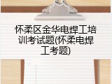 怀柔区金华电焊工培训考试题(怀柔电焊工考题)