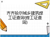 齐齐哈尔城乡建筑焊工证查询(焊工证查询)