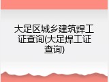 大足区城乡建筑焊工证查询(大足焊工证查询)