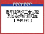 揭阳建筑焊工考试题及答案解析(揭阳焊工考题解析)