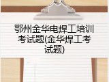 鄂州金华电焊工培训考试题(金华焊工考试题)