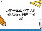 安阳金华电焊工培训考试题(安阳焊工考题)