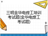 三明金华电焊工培训考试题(金华电焊工考试题)