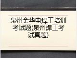 泉州金华电焊工培训考试题(泉州焊工考试真题)