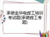 承德金华电焊工培训考试题(承德焊工考题)