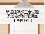 昭通建筑焊工考试题及答案解析(昭通焊工考题解析)