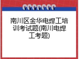 南川区金华电焊工培训考试题(南川电焊工考题)