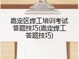 嘉定区焊工培训考试答题技巧(嘉定焊工答题技巧)