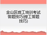 金山区焊工培训考试答题技巧(焊工答题技巧)