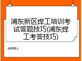 浦东新区焊工培训考试答题技巧(浦东焊工考答技巧)