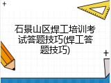 石景山区焊工培训考试答题技巧(焊工答题技巧)