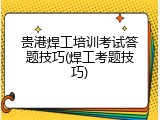贵港焊工培训考试答题技巧(焊工考题技巧)