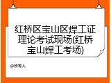 红桥区宝山区焊工证理论考试现场(红桥宝山焊工考场)