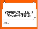 铜梁区电焊工证查询系统(电焊证查询)